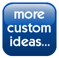 More Custom Ideas